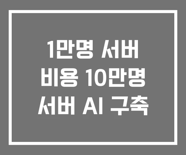 1만명 서버 비용 10만명 서버 AI 구축