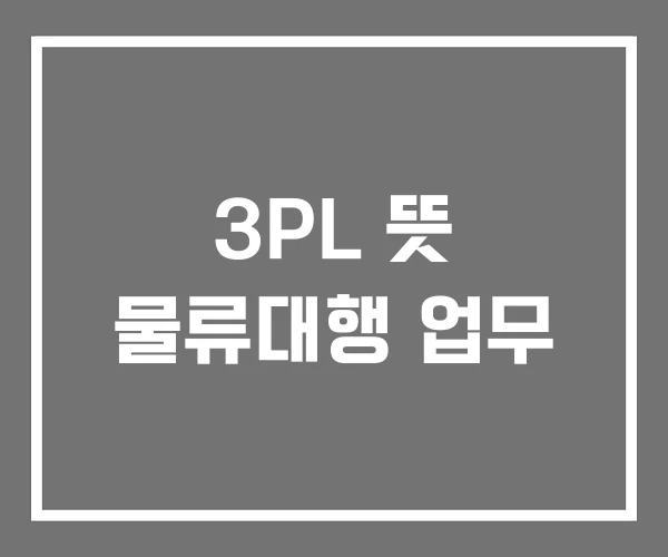 3PL 뜻 물류대행 업무 3PL 뜻 물류대행 업무