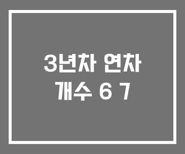 3년차 연차 개수 6 7 3년차 연차 개수 6 7