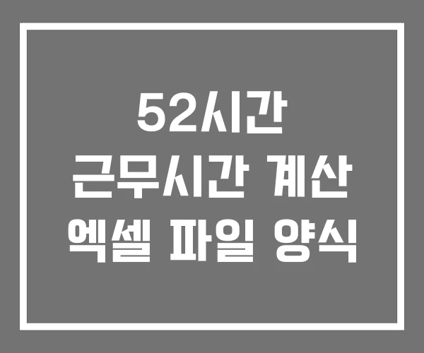 52시간 근무시간 계산 엑셀 파일 양식 52시간 근무시간 계산 엑셀 파일 양식