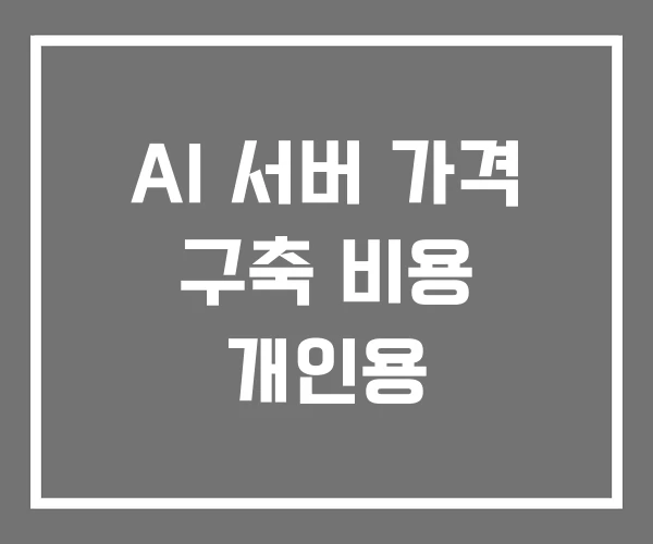 AI 서버 가격 구축 비용 개인용 AI 서버 가격 구축 비용 개인용