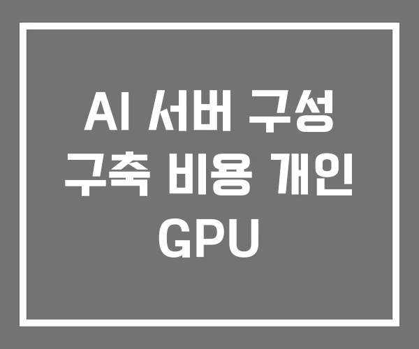 AI 서버 구성 구축 비용 개인 GPU AI 서버 구성 구축 비용 개인 GPU