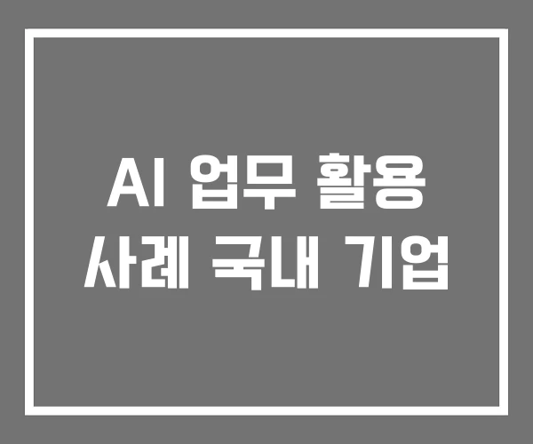 AI 업무 활용 사례 국내 기업 AI 업무 활용 사례 국내 기업