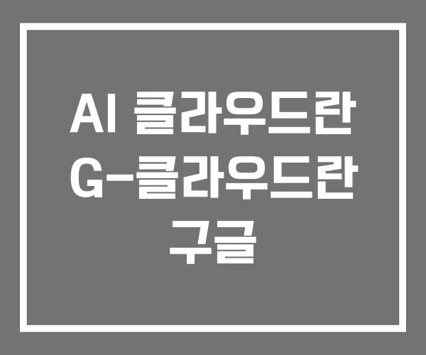 AI 클라우드란 G-클라우드란 구글