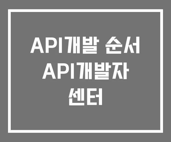 API개발 순서 API개발자 센터 API개발 순서 API개발자 센터
