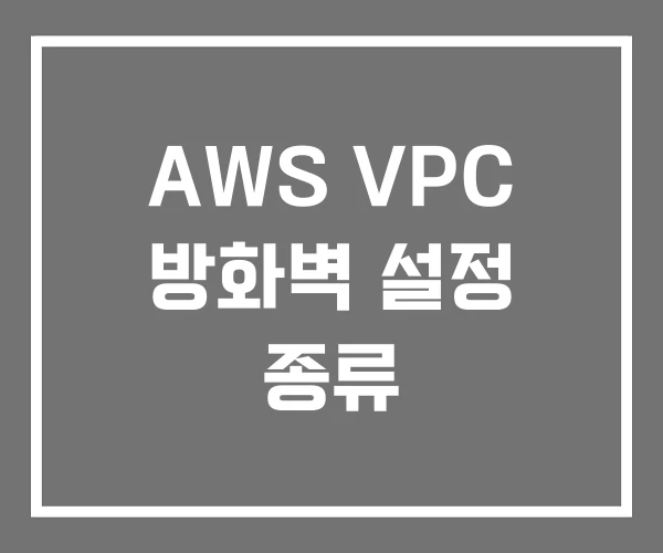 AWS VPC 방화벽 설정 종류 AWS VPC 방화벽 설정 종류