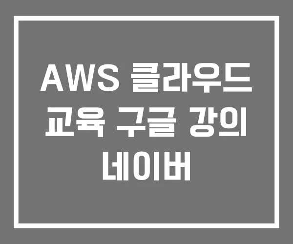 AWS 클라우드 교육 구글 강의 네이버 AWS 클라우드 교육 구글 강의 네이버