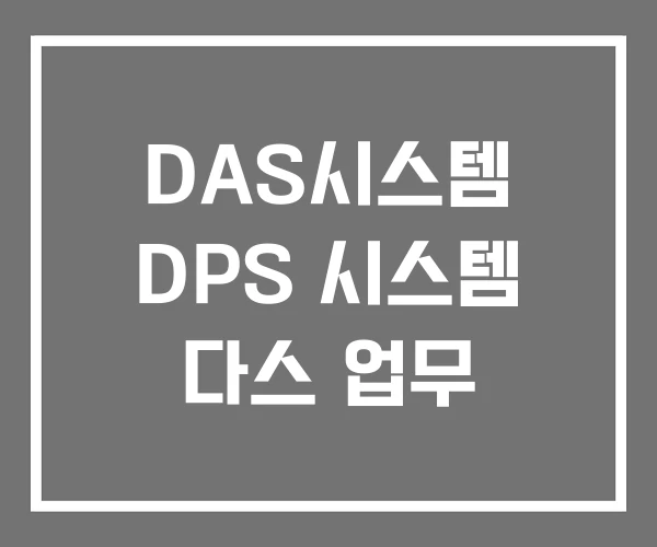 DAS시스템 DPS 시스템 다스 업무