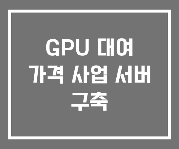 GPU 대여 가격 사업 서버 구축 GPU 대여 가격 사업 서버 구축