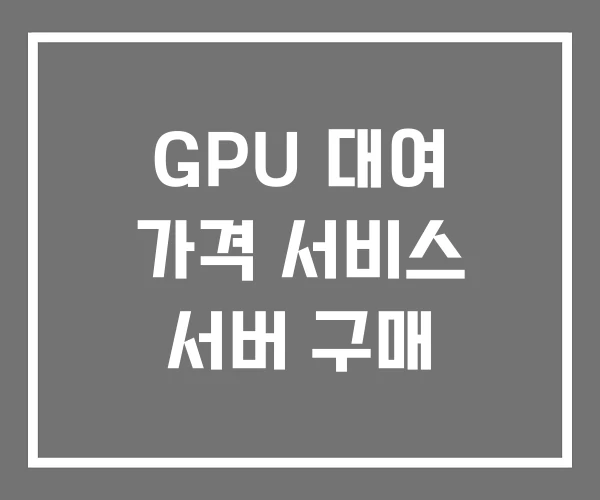GPU 대여 가격 서비스 서버 구매