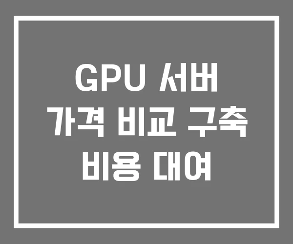 GPU 서버 가격 비교 구축 비용 대여