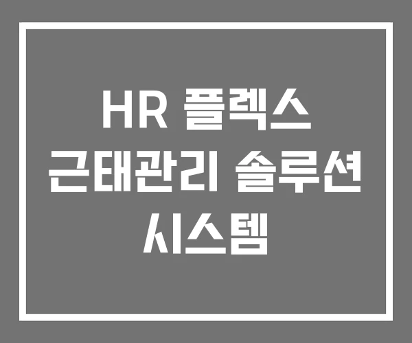 HR 플렉스 근태관리 솔루션 시스템 HR 플렉스 근태관리 솔루션 시스템