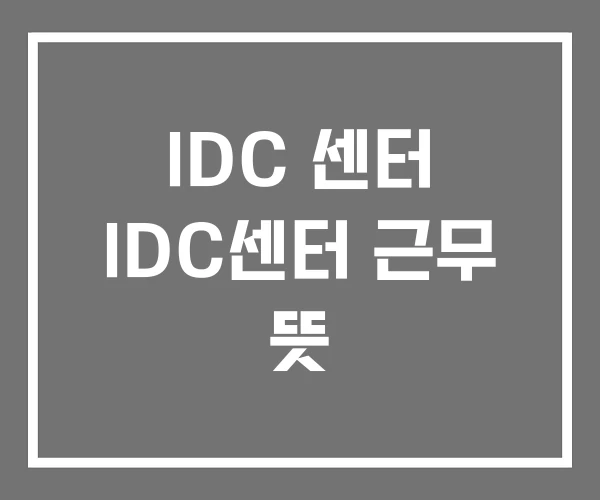 IDC 센터 IDC센터 근무 뜻