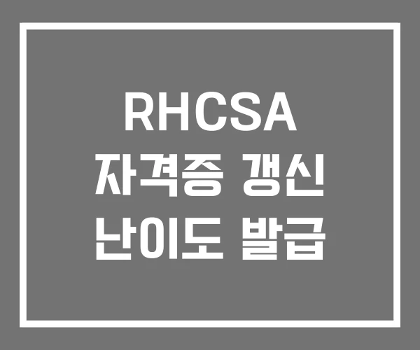 RHCSA 자격증 갱신 난이도 발급