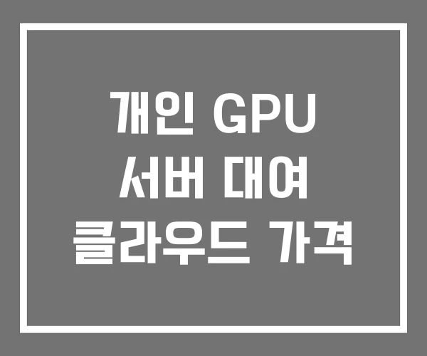 개인 GPU 서버 대여 클라우드 가격
