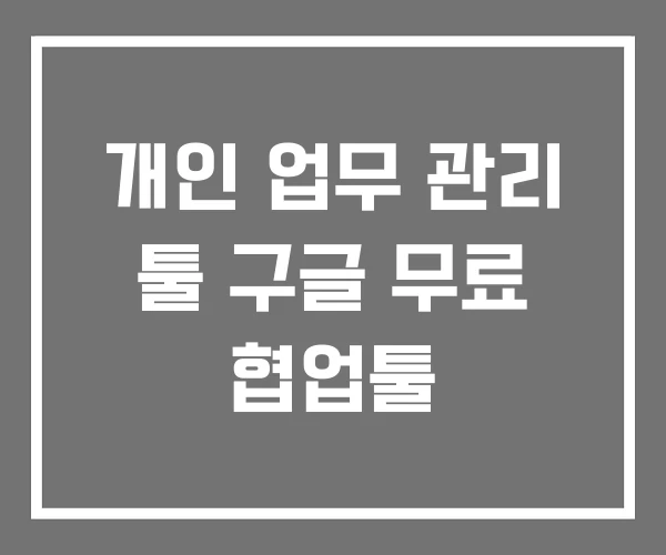 개인 업무 관리 툴 구글 무료 협업툴