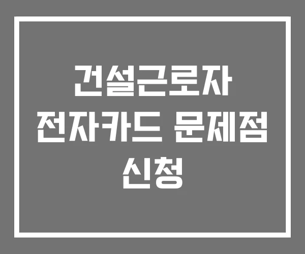 건설근로자 전자카드 문제점 신청 건설근로자 전자카드 문제점 신청