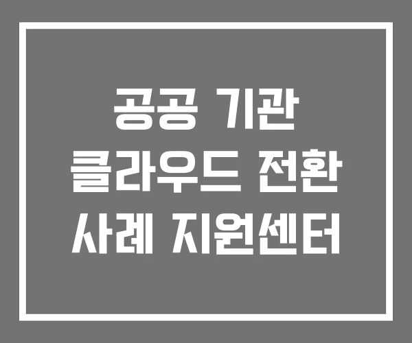 공공 기관 클라우드 전환 사례 지원센터