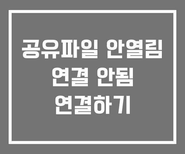 공유파일 안열림 연결 안됨 연결하기 공유파일 안열림 연결 안됨 연결하기