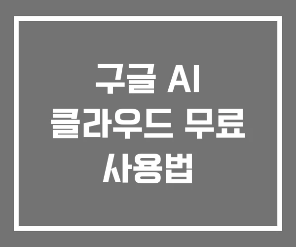 구글 AI 클라우드 무료 사용법