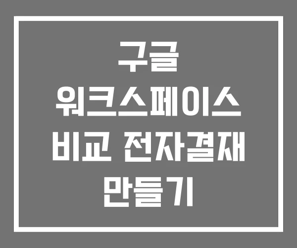 구글 워크스페이스 비교 전자결재 만들기 구글 워크스페이스 비교 전자결재 만들기