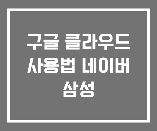 구글 클라우드 사용법 네이버 삼성