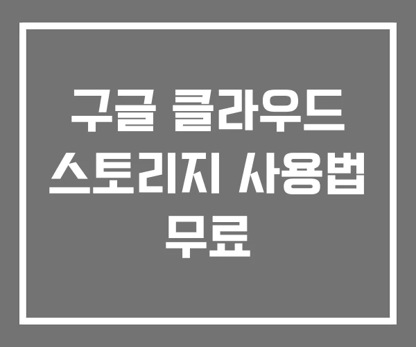 구글 클라우드 스토리지 사용법 무료