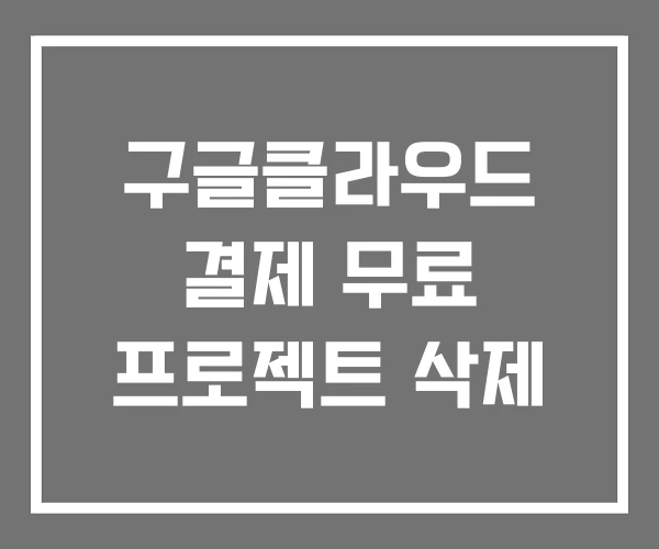 구글클라우드 결제 무료 프로젝트 삭제