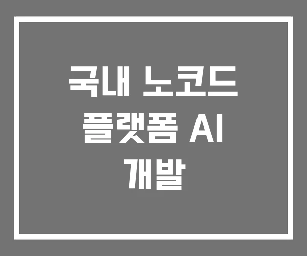 국내 노코드 플랫폼 AI 개발 국내 노코드 플랫폼 AI 개발