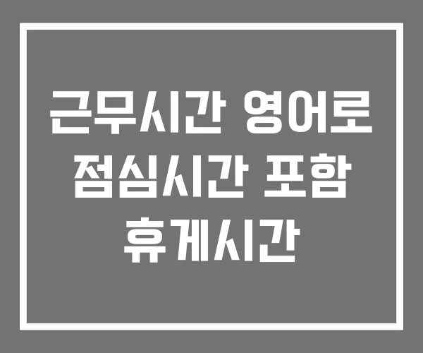 근무시간 영어로 점심시간 포함 휴게시간