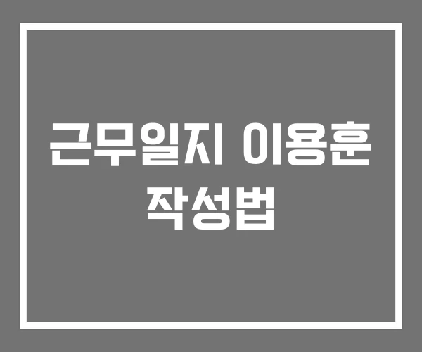 근무일지 이용훈 작성법