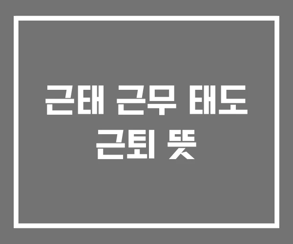 근태 근무 태도 근퇴 뜻