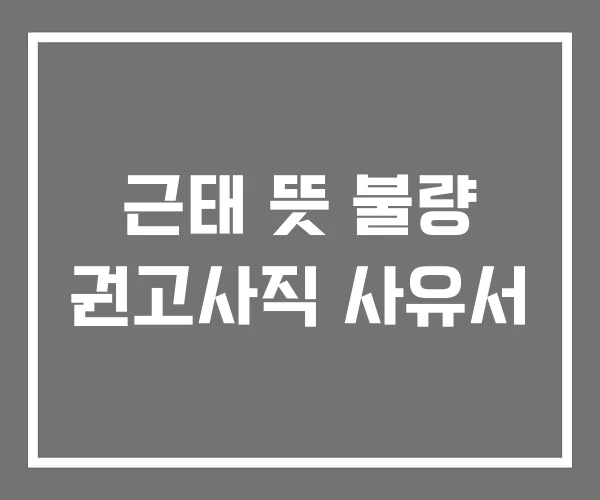 근태 뜻 불량 권고사직 사유서