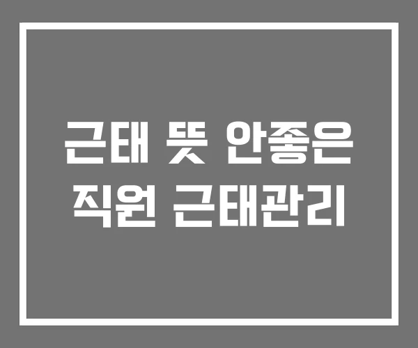 근태 뜻 안좋은 직원 근태관리 근태 뜻 안좋은 직원 근태관리