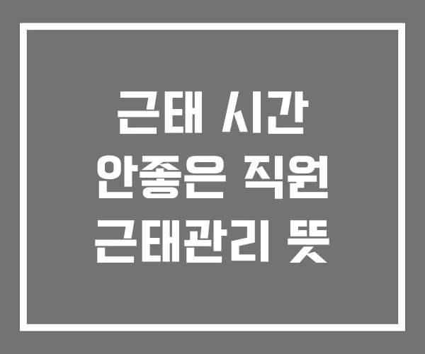 근태 시간 안좋은 직원 근태관리 뜻 근태 시간 안좋은 직원 근태관리 뜻