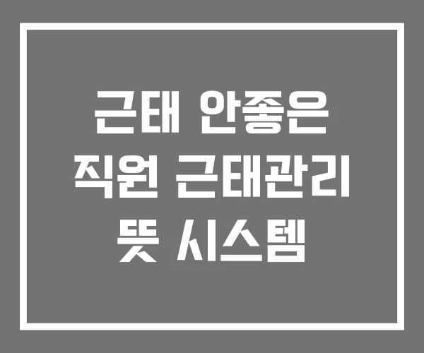 근태 안좋은 직원 근태관리 뜻 시스템