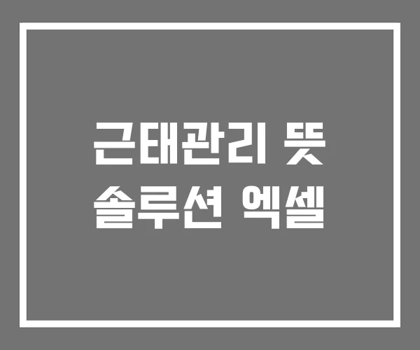 근태관리 뜻 솔루션 엑셀