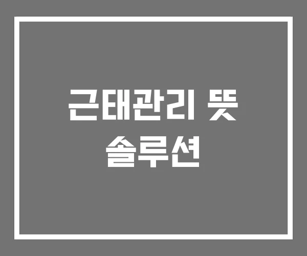 근태관리 뜻 솔루션