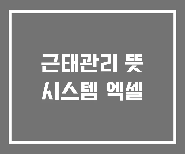 근태관리 뜻 시스템 엑셀 근태관리 뜻 시스템 엑셀