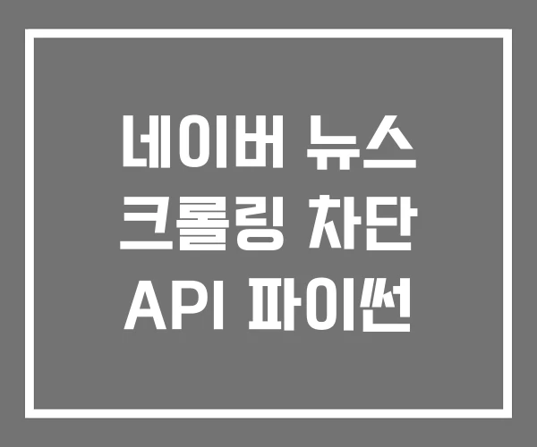네이버 뉴스 크롤링 차단 API 파이썬
