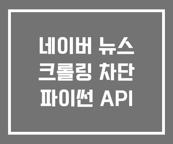 네이버 뉴스 크롤링 차단 파이썬 API