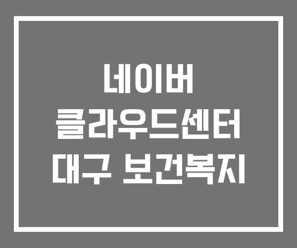 네이버 클라우드센터 대구 보건복지