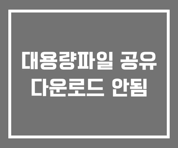 대용량파일 공유 다운로드 안됨