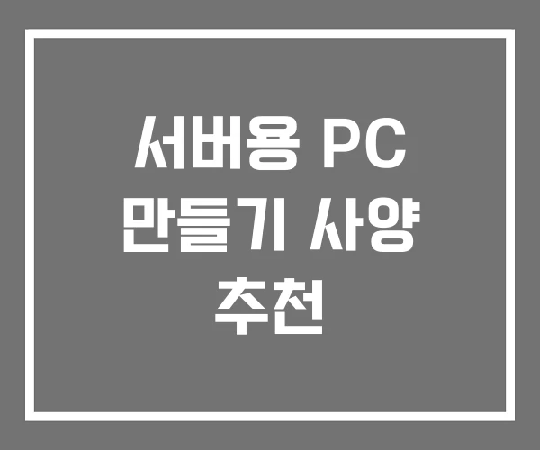 서버용 PC 만들기 사양 추천 서버용 PC 만들기 사양 추천