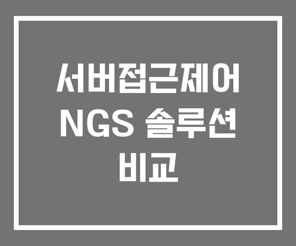서버접근제어 NGS 솔루션 비교