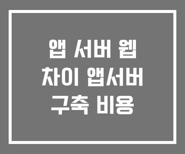 앱 서버 웹 차이 앱서버 구축 비용