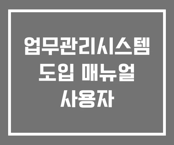 업무관리시스템 도입 매뉴얼 사용자 업무관리시스템 도입 매뉴얼 사용자