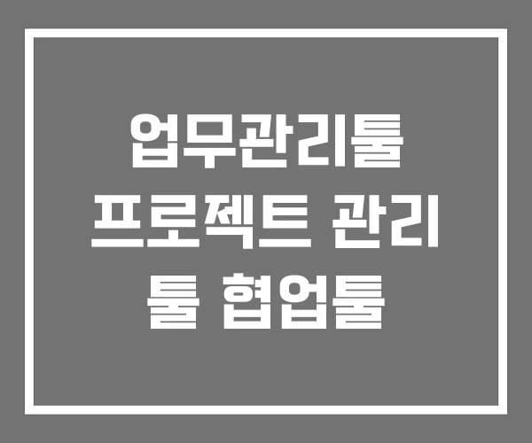 업무관리툴 프로젝트 관리 툴 협업툴 업무관리툴 프로젝트 관리 툴 협업툴
