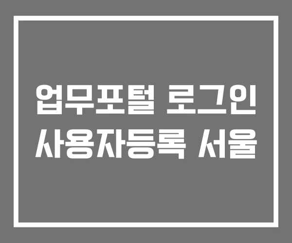 업무포털 로그인 사용자등록 서울