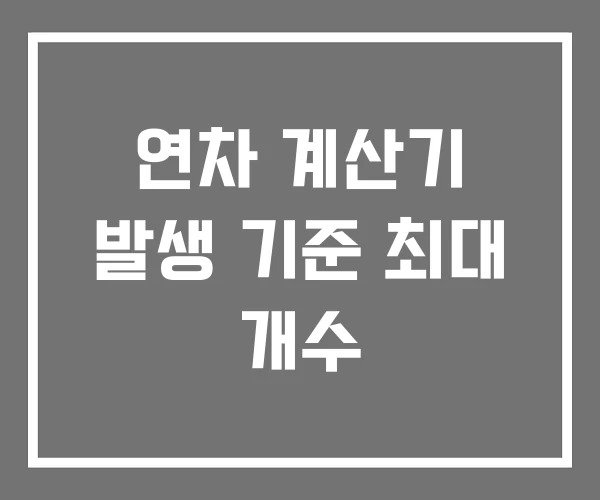 연차 계산기 발생 기준 최대 개수